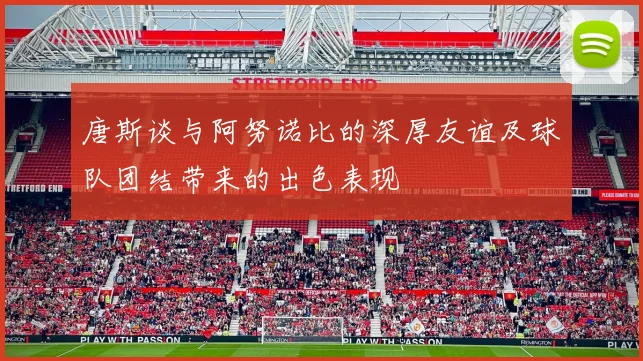 唐斯谈与阿努诺比的深厚友谊及球队团结带来的出色表现