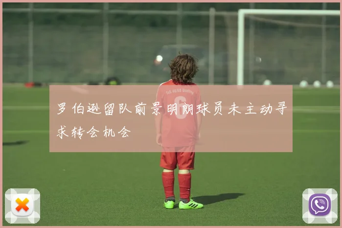 罗伯逊留队前景明朗球员未主动寻求转会机会