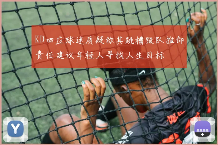KD回应球迷质疑称其跳槽毁队推卸责任建议年轻人寻找人生目标