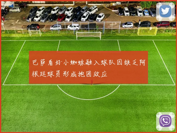 巴萨看好小蜘蛛融入球队因缺乏阿根廷球员形成抱团效应