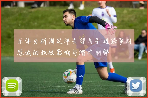 东体分析周定洋去留与引进茹萨对蓉城的积极影响与潜在利弊