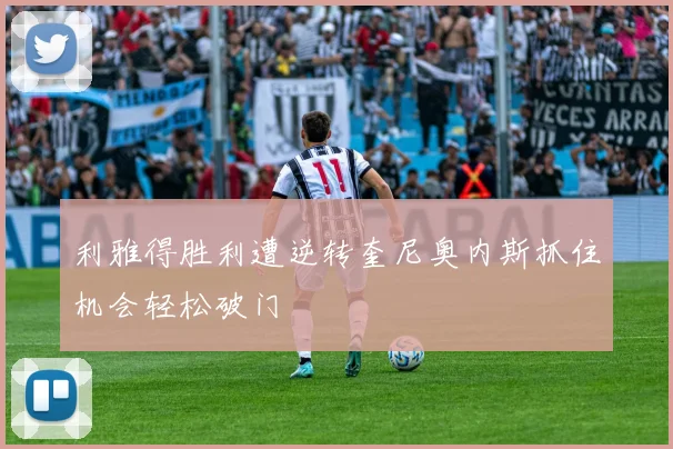 利雅得胜利遭逆转奎尼奥内斯抓住机会轻松破门
