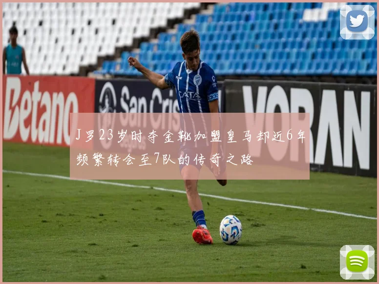J罗23岁时夺金靴加盟皇马却近6年频繁转会至7队的传奇之路
