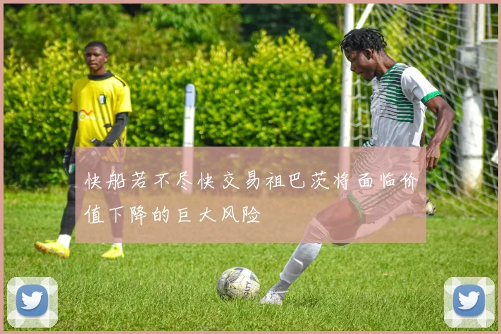快船若不尽快交易祖巴茨将面临价值下降的巨大风险