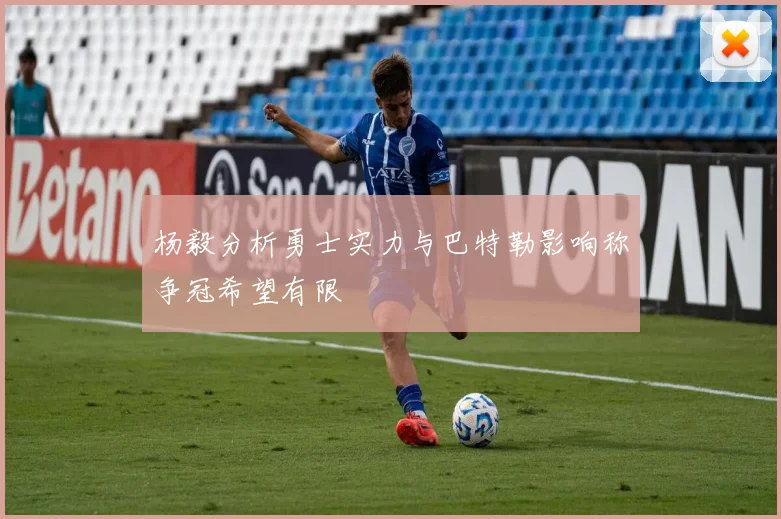 杨毅分析勇士实力与巴特勒影响称争冠希望有限