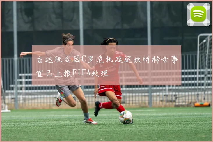 吉达联合因C罗危机延迟坎特转会事宜已上报FIFA处理